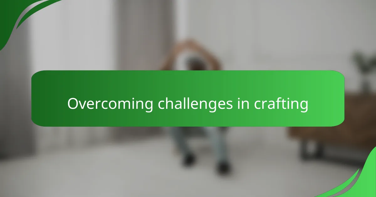 Overcoming challenges in crafting
