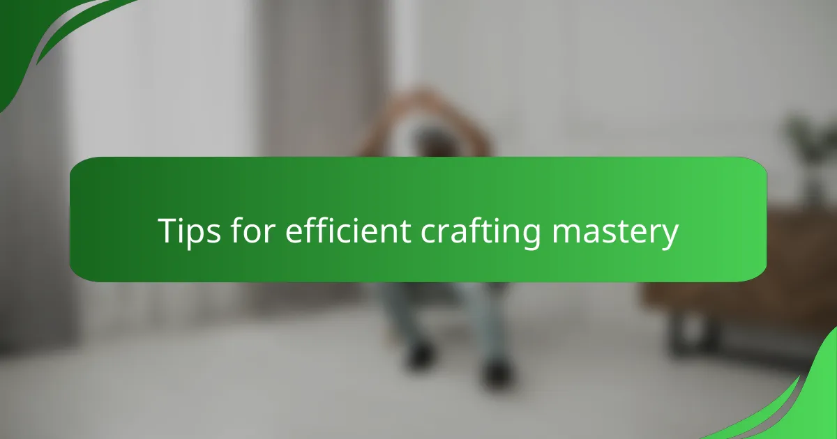 Tips for efficient crafting mastery